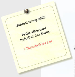 Jahreslosung 2025  Prft alles und behaltet das Gute.  1.Thessalonicher 5,21